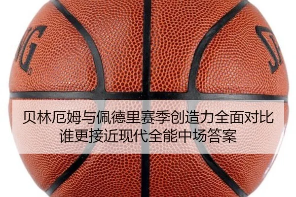贝林厄姆与佩德里赛季创造力全面对比谁更接近现代全能中场答案